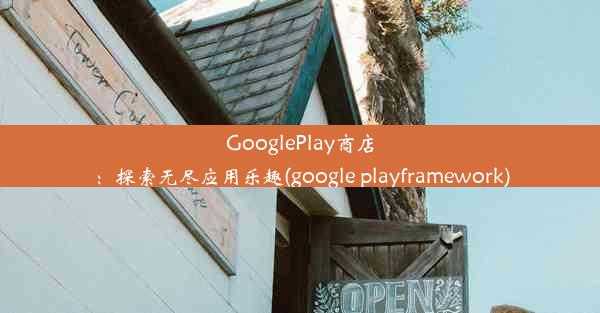 GooglePlay商店：探索无尽应用乐趣(google playframework)