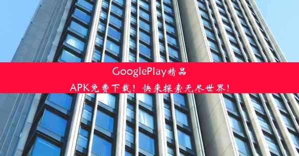 GooglePlay精品APK免费下载！快来探索无尽世界！