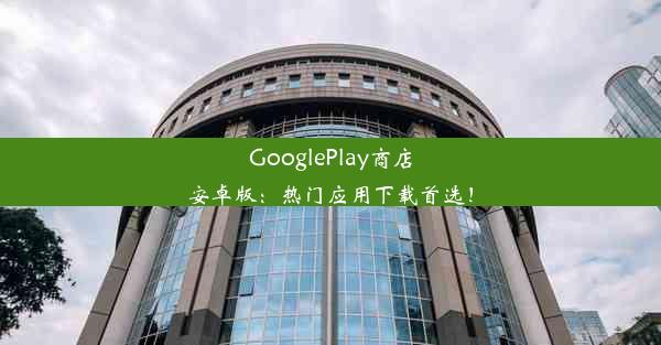 GooglePlay商店安卓版：热门应用下载首选！