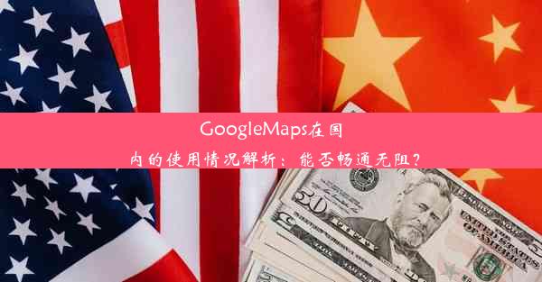 GoogleMaps在国内的使用情况解析：能否畅通无阻？