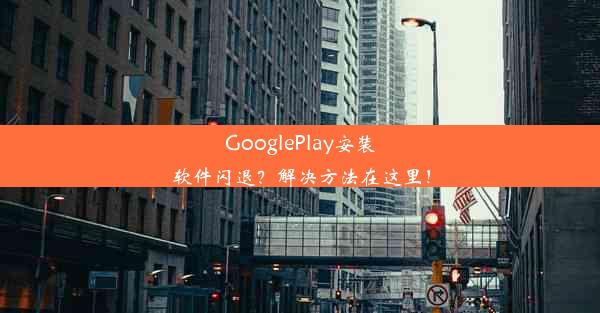 GooglePlay安装软件闪退？解决方法在这里！