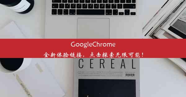 GoogleChrome全新体验链接，点击探索无限可能！