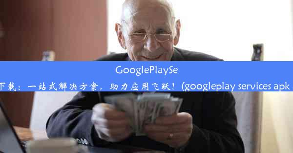 GooglePlayServices全新下载：一站式解决方案，助力应用飞跃！(googleplay services a