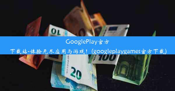 GooglePlay官方下载站-体验无尽应用与游戏！(googleplaygames官方下载)