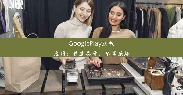 GooglePlay正版应用：精选品质，尽享乐趣