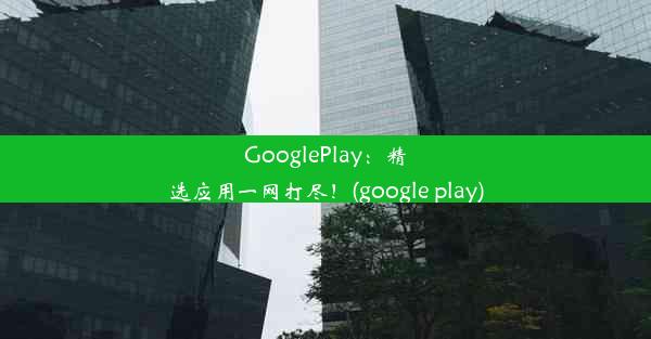 GooglePlay：精选应用一网打尽！(google play)