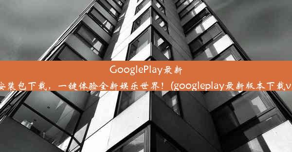 GooglePlay最新版安装包下载，一键体验全新娱乐世界！(googleplay最新版本下载v20)