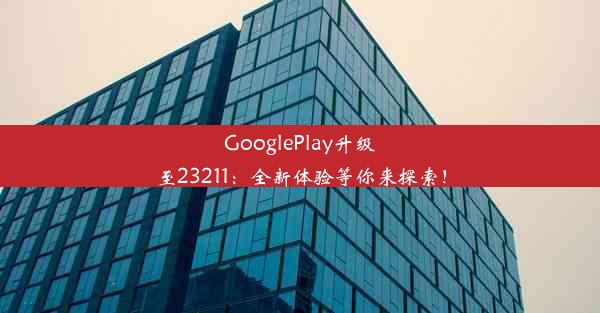 GooglePlay升级至23211：全新体验等你来探索！