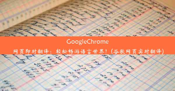 GoogleChrome网页即时翻译：轻松畅游语言世界！(谷歌网页实时翻译)