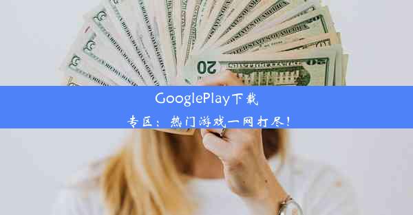 GooglePlay下载专区：热门游戏一网打尽！