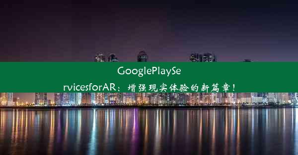 GooglePlayServicesforAR：增强现实体验的新篇章！