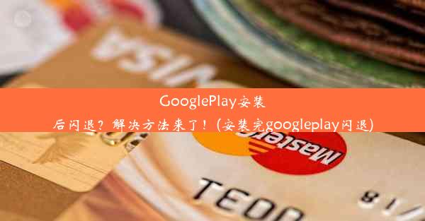 GooglePlay安装后闪退？解决方法来了！(安装完googleplay闪退)