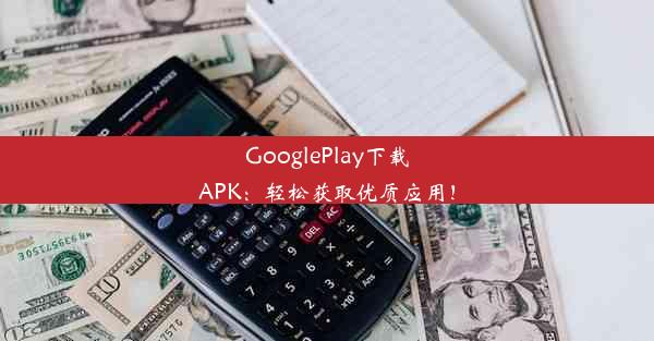 GooglePlay下载APK：轻松获取优质应用！