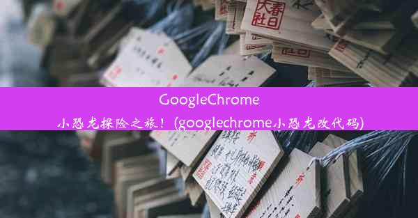 GoogleChrome小恐龙探险之旅！(googlechrome小恐龙改代码)