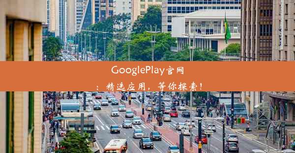 GooglePlay官网：精选应用，等你探索！