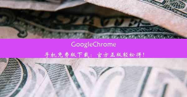 GoogleChrome手机免费版下载：官方正版轻松得！