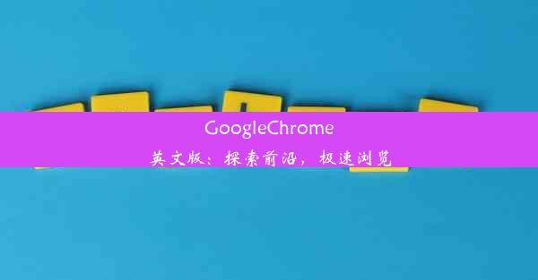 GoogleChrome英文版：探索前沿，极速浏览