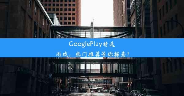 GooglePlay精选游戏，热门推荐等你探索！