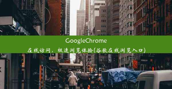 GoogleChrome在线访问，极速浏览体验(谷歌在线浏览入口)