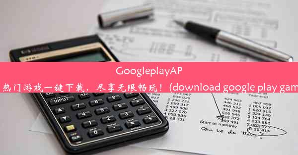 GoogleplayAPKtw：热门游戏一键下载，尽享无限畅玩！(download google play game a