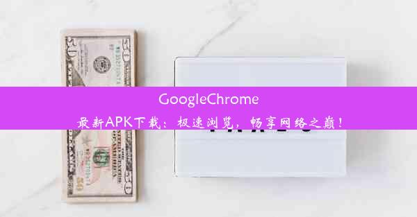 GoogleChrome最新APK下载：极速浏览，畅享网络之巅！