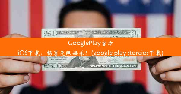 GooglePlay官方iOS下载：畅享无限娱乐！(google play storeios下载)