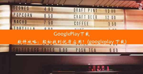 GooglePlay下载软件攻略：轻松找到优质应用！(googleplay 下载)