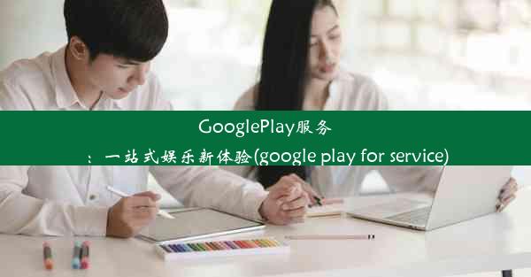 GooglePlay服务：一站式娱乐新体验(google play for service)