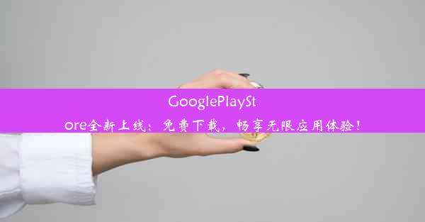 GooglePlayStore全新上线：免费下载，畅享无限应用体验！