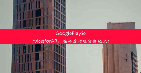 GooglePlayServicesforAR：探索虚拟现实新纪元！