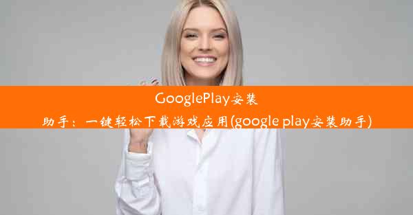 GooglePlay安装助手：一键轻松下载游戏应用(google play安装助手)