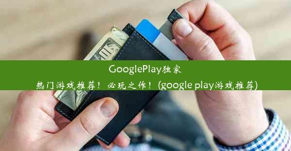 GooglePlay独家热门游戏推荐！必玩之作！(google play游戏推荐)