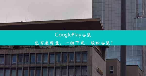 GooglePlay安装包百度网盘，一键下载，轻松安装！