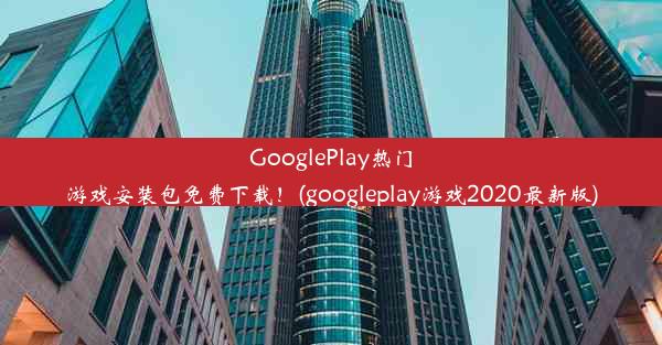 GooglePlay热门游戏安装包免费下载！(googleplay游戏2020最新版)