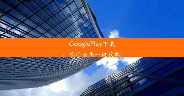 GooglePlay下载，热门应用一键获取！