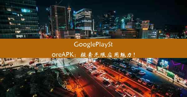 GooglePlayStoreAPK：探索无限应用魅力！