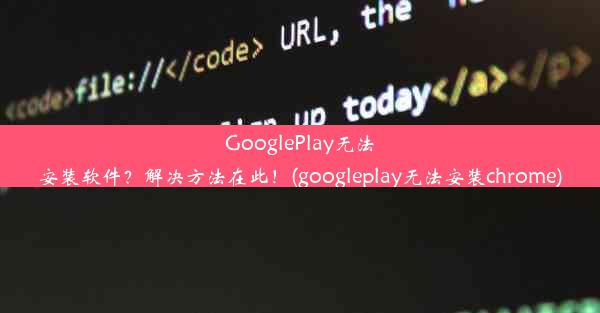 GooglePlay无法安装软件？解决方法在此！(googleplay无法安装chrome)