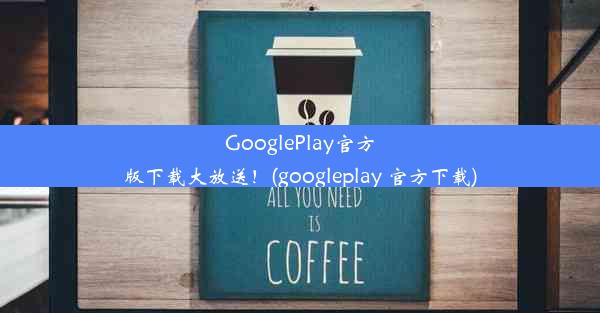 GooglePlay官方版下载大放送！(googleplay 官方下载)