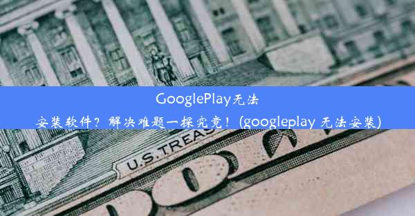 GooglePlay无法安装软件？解决难题一探究竟！(googleplay 无法安装)