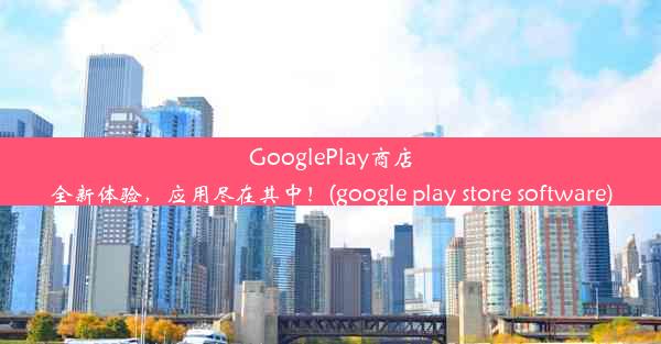 GooglePlay商店全新体验，应用尽在其中！(google play store software)