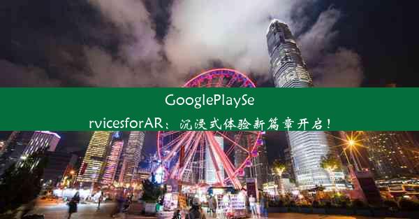 GooglePlayServicesforAR：沉浸式体验新篇章开启！