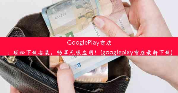 GooglePlay商店：轻松下载安装，畅享无限应用！(googleplay商店最新下载)