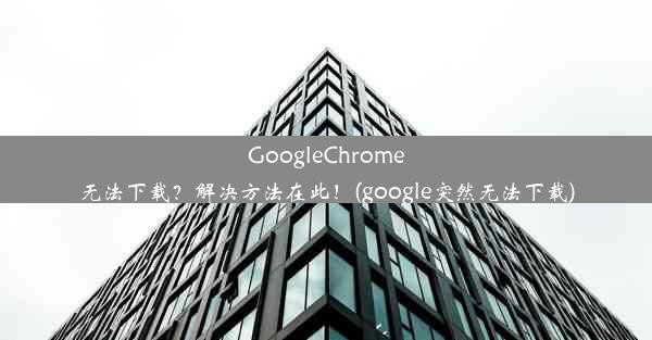 GoogleChrome无法下载？解决方法在此！(google突然无法下载)