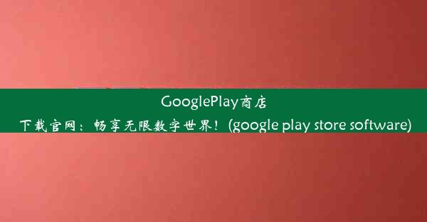 GooglePlay商店下载官网：畅享无限数字世界！(google play store software)