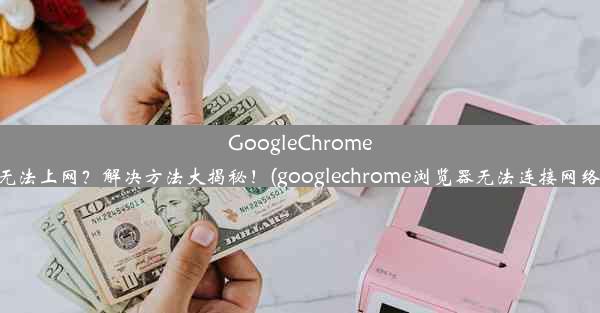 GoogleChrome无法上网？解决方法大揭秘！(googlechrome浏览器无法连接网络)