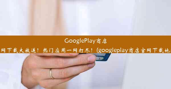 GooglePlay商店官网下载大放送！热门应用一网打尽！(googleplay商店官网下载地址)