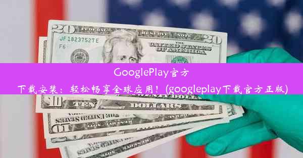 GooglePlay官方下载安装：轻松畅享全球应用！(googleplay下载官方正版)