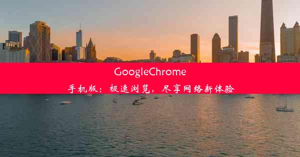 GoogleChrome手机版：极速浏览，尽享网络新体验