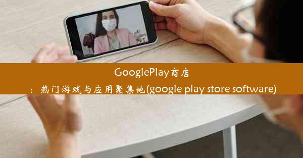 GooglePlay商店：热门游戏与应用聚集地(google play store software)