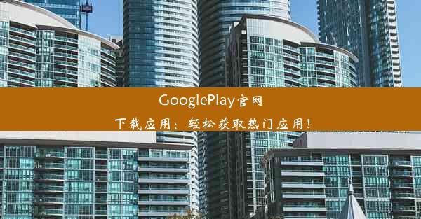 GooglePlay官网下载应用：轻松获取热门应用！